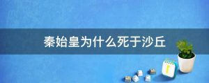 秦始皇为什么死于沙丘