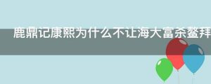鹿鼎记康熙为什么不让海大富杀鳌拜呢