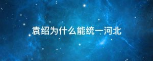 袁绍为什么能统一河北