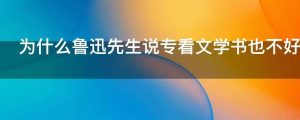 为什么鲁迅先生说专看文学书也不好的