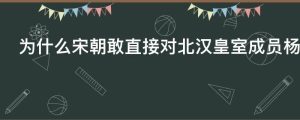 为什么宋朝敢直接对北汉皇室成员杨业委以重任
