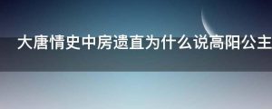 大唐情史中房遗直为什么说高阳公主的儿子是他的