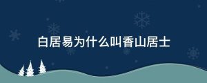 白居易为什么叫香山居士