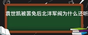 袁世凯被罢免后北洋军阀为什么还听命于他
