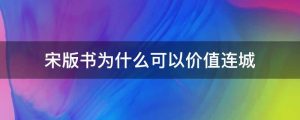 宋版书为什么可以价值连城