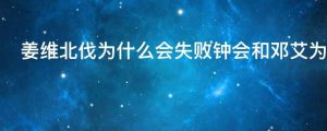 姜维北伐为什么会失败钟会和邓艾为什么被杀