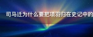 司马迁为什么要把项羽归在史记中的本纪里