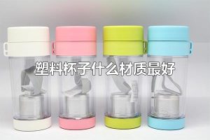 塑料杯子什么材质最好 常见的塑料杯子有哪些