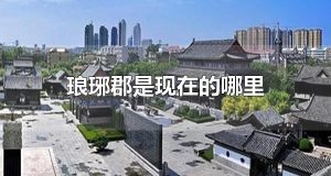 琅琊郡是现在的哪里 琅琊郡历史遗迹有哪些