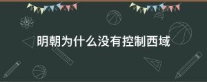 明朝为什么没有控制西域
