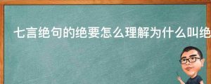 七言绝句的绝要怎么理解为什么叫绝句