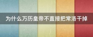 为什么万历皇帝不直接把常洛干掉