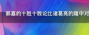郭嘉的十胜十败论比诸葛亮的隆中对更强吗为什么