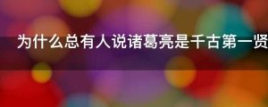 为什么总有人说诸葛亮是千古第一贤相