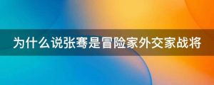 为什么说张骞是冒险家外交家战将