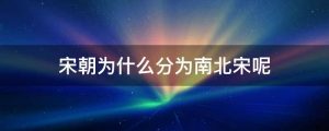 宋朝为什么分为南北宋呢