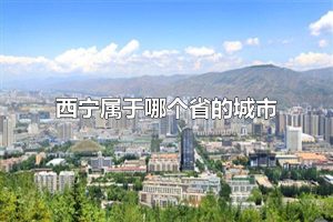 西宁属于哪个省的城市 西宁属于青海省