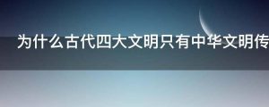 为什么古代四大文明只有中华文明传承下来了