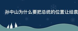 孙中山为什么要把总统的位置让给袁世凯