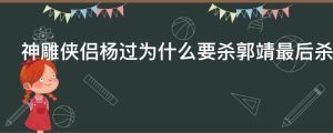 神雕侠侣杨过为什么要杀郭靖最后杀了没有
