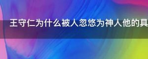 王守仁为什么被人忽悠为神人他的具体作为是什么