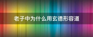老子中为什么用玄德形容道
