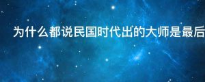 为什么都说民国时代出的大师是最后的大师