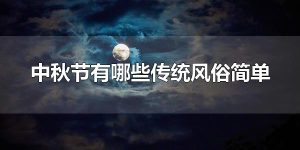 中秋节有哪些传统风俗简单 赏月是中秋节的传统风俗之一