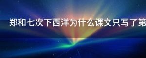 郑和七次下西洋为什么课文只写了第一次经历