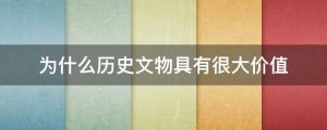 为什么历史文物具有很大价值