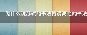 为什么说苏轼的书法格调高他的书法好在哪