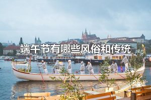 端午节有哪些风俗和传统 端午节的时间