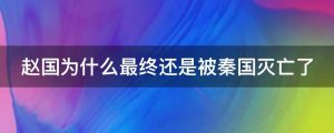 赵国为什么最终还是被秦国灭亡了