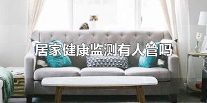 居家健康监测有人管吗 居家健康监测可以出门吗