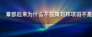章邯后来为什么不投降刘邦项羽不是杀了20万秦人的吗