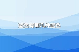 蓝色有哪几种蓝色 蓝色的寓意