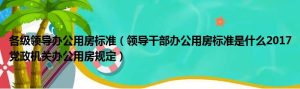 各级领导办公用房标准（领导干部办公用房标准是什么2017党政机关办公用房规定）