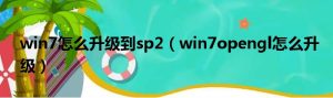 win7怎么升级到sp2（win7opengl怎么升级）