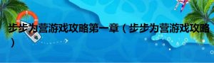 步步为营游戏攻略第一章（步步为营游戏攻略）