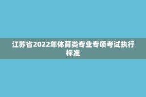 江苏省2022年体育类专业专项考试执行标准