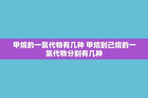 甲烷的一氯代物有几种 甲烷到己烷的一氯代物分别有几种