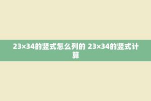 23×34的竖式怎么列的 23×34的竖式计算