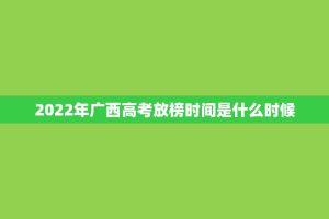 2022年广西高考放榜时间是什么时候