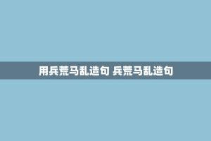 用兵荒马乱造句 兵荒马乱造句