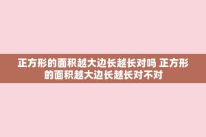 正方形的面积越大边长越长对吗 正方形的面积越大边长越长对不对