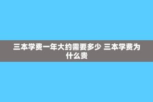 三本学费一年大约需要多少 三本学费为什么贵