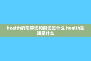 health的形容词和副词是什么 health副词是什么