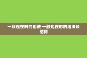 一般现在时的用法 一般现在时的用法及结构