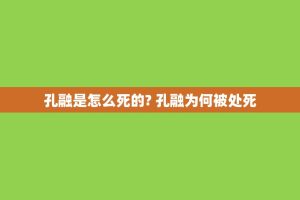 孔融是怎么死的? 孔融为何被处死