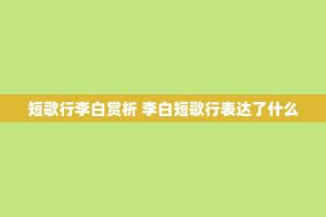 短歌行李白赏析 李白短歌行表达了什么